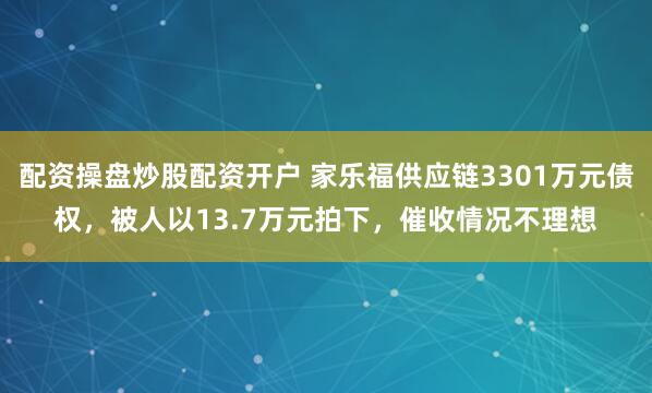 配资操盘炒股配资开户 家乐福供应链3301万元债权，被人以13.7万元拍下，催收情况不理想