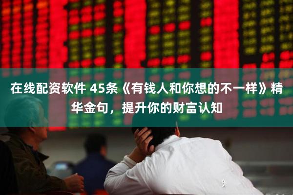 在线配资软件 45条《有钱人和你想的不一样》精华金句，提升你的财富认知