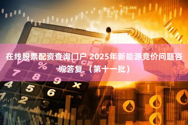 在线股票配资查询门户 2025年新能源竞价问题咨询答复 （第十一批）